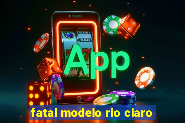 fatal modelo rio claro